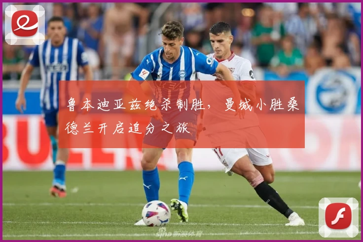 鲁本迪亚兹绝杀制胜，曼城小胜桑德兰开启追分之旅