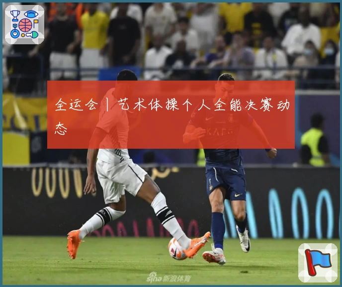 全运会丨艺术体操个人全能决赛动态