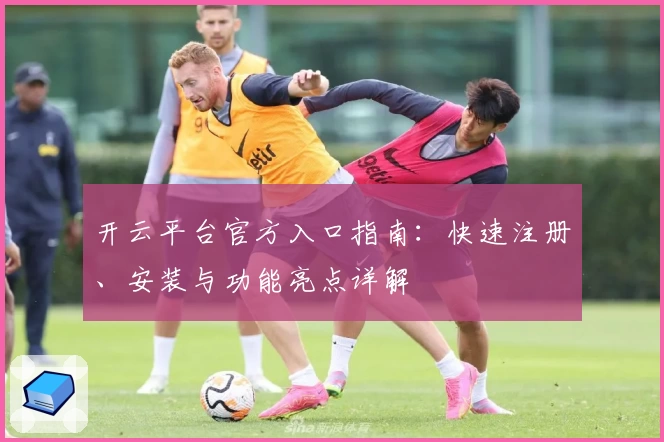 开云平台官方入口指南：快速注册、安装与功能亮点详解