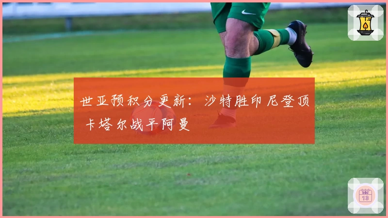 世亚预积分更新：沙特胜印尼登顶 卡塔尔战平阿曼
