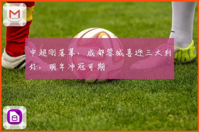 中超刚落幕，成都蓉城喜迎三大利好，明年冲冠可期