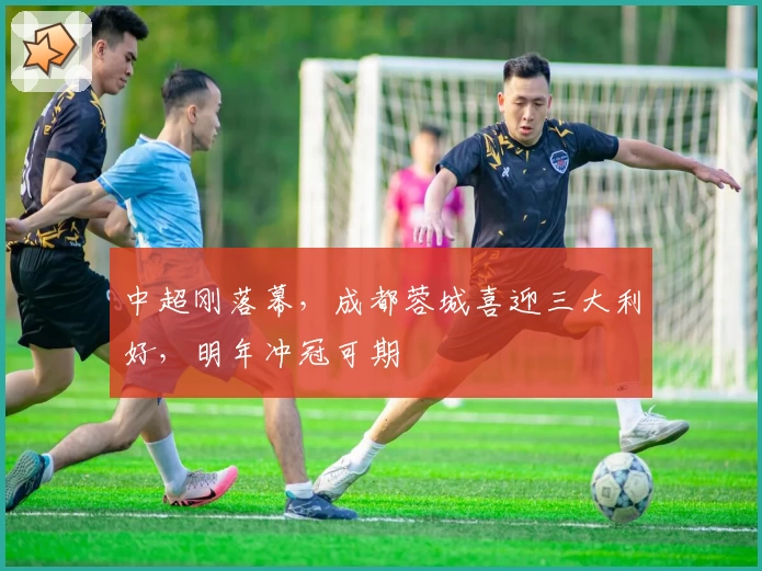 中超刚落幕，成都蓉城喜迎三大利好，明年冲冠可期