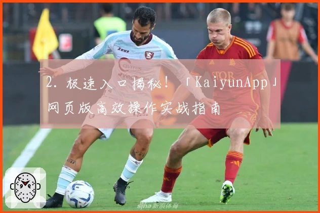 2. 极速入口揭秘！「KaiyunApp」网页版高效操作实战指南