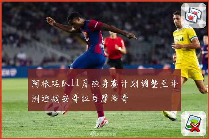 阿根廷队11月热身赛计划调整至非洲迎战安哥拉与摩洛哥