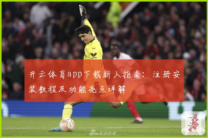 开云体育app下载新人指南：注册安装教程及功能亮点详解