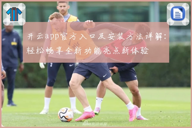 开云app官方入口及安装方法详解：轻松畅享全新功能亮点新体验