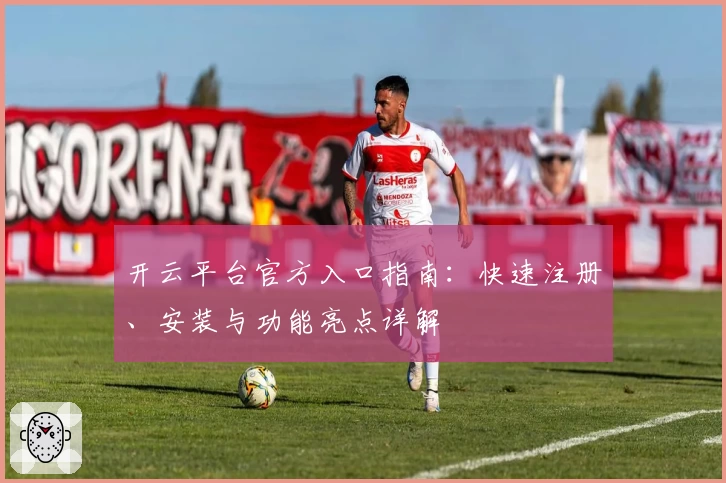 开云平台官方入口指南：快速注册、安装与功能亮点详解