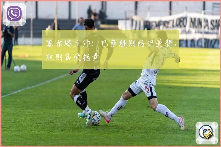 塞尔塔主帅：巴萨胜则防守受赞，败则备受指责