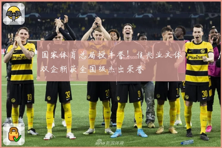 国家体育总局授丰誉！佳兆业文体双企斩获全国级杰出荣誉