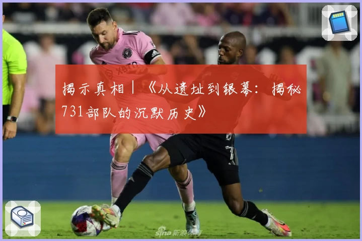 揭示真相｜《从遗址到银幕：揭秘731部队的沉默历史》