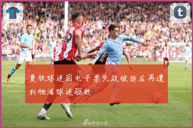 曼联球迷因电子票失效被拒后再遭利物浦球迷驱赶