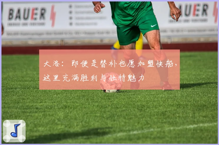 大洛：即便是替补也愿加盟快船，这里充满胜利与独特魅力