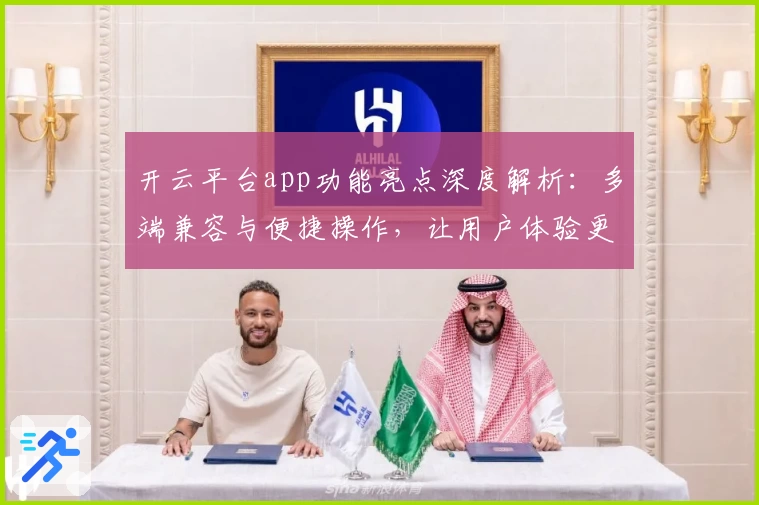 开云平台app功能亮点深度解析：多端兼容与便捷操作，让用户体验更上一层楼