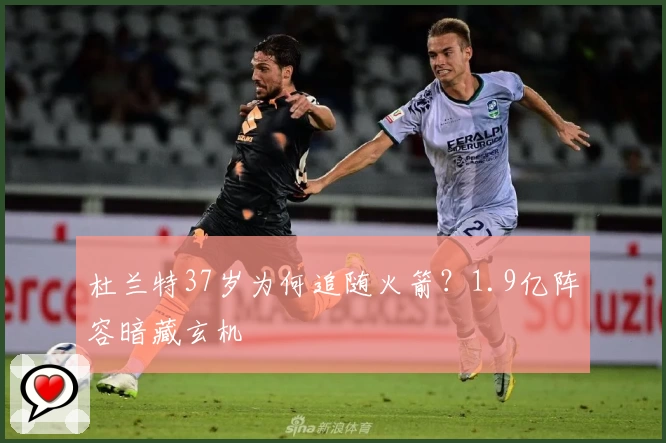 杜兰特37岁为何追随火箭？1.9亿阵容暗藏玄机