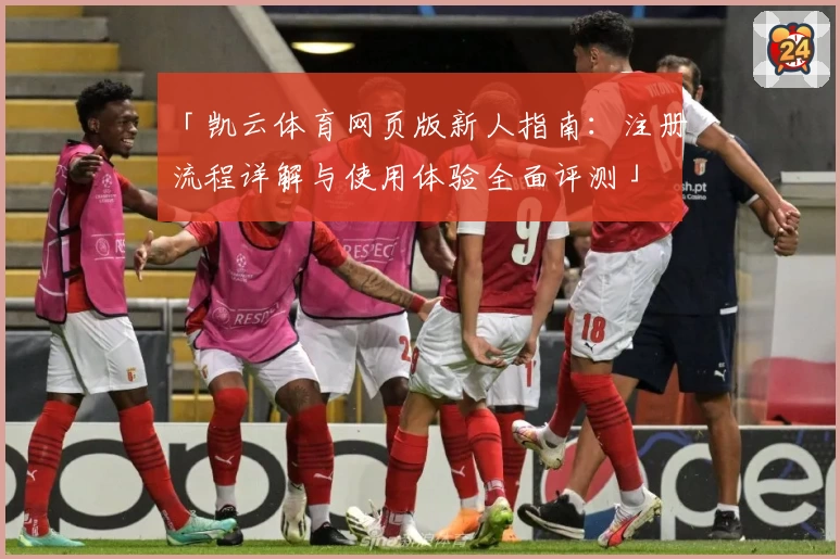 「凯云体育网页版新人指南：注册流程详解与使用体验全面评测」