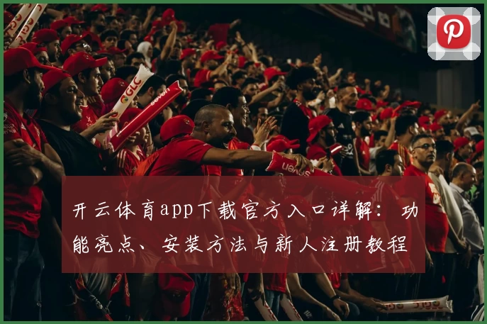 开云体育app下载官方入口详解：功能亮点、安装方法与新人注册教程指导