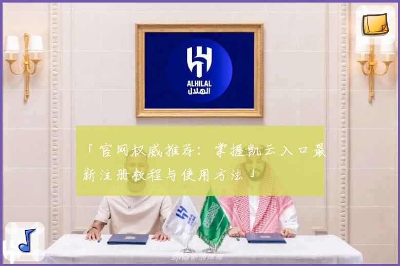 「官网权威推荐：掌握凯云入口最新注册教程与使用方法」