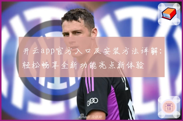 开云app官方入口及安装方法详解：轻松畅享全新功能亮点新体验