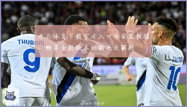 开云体育下载官方入口与安装教程,畅享全新版本功能亮点解析