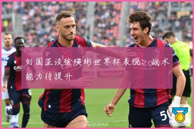 刘国正谈徐瑛彬世界杯表现：战术能力待提升